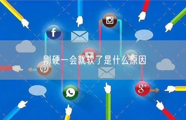 刚硬一会就软了是什么原因